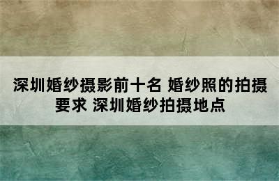 深圳婚纱摄影前十名 婚纱照的拍摄要求 深圳婚纱拍摄地点